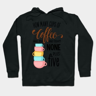 How Many Cups of Coffee Have You Had Today? None Plus Five - White Hoodie